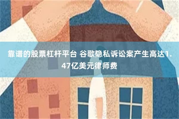 靠谱的股票杠杆平台 谷歌隐私诉讼案产生高达1.47亿美元律师费