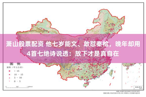 萧山股票配资 他七岁能文、敢怼秦桧，晚年却用4首七绝诗说透：放下才是真自在