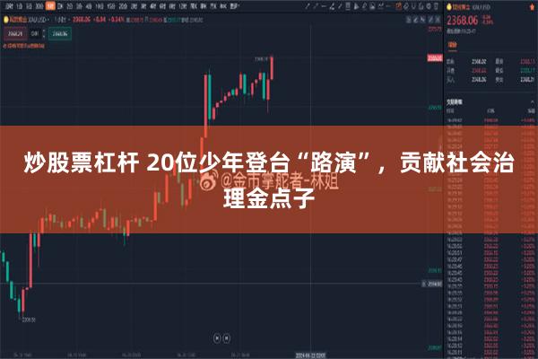 炒股票杠杆 20位少年登台“路演”，贡献社会治理金点子